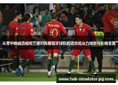 从意甲数据透视哈兰德对阵葡萄牙球队的进攻统治力效率与影响全面