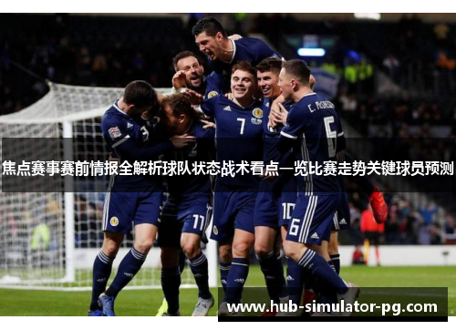焦点赛事赛前情报全解析球队状态战术看点一览比赛走势关键球员预测