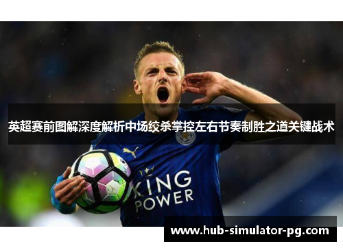 英超赛前图解深度解析中场绞杀掌控左右节奏制胜之道关键战术