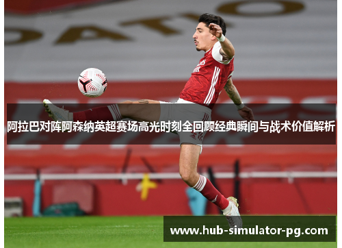 阿拉巴对阵阿森纳英超赛场高光时刻全回顾经典瞬间与战术价值解析