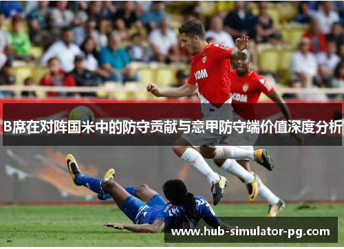 B席在对阵国米中的防守贡献与意甲防守端价值深度分析