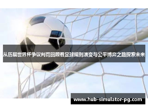 从历届世界杯争议判罚回顾看足球规则演变与公平博弈之路探索未来