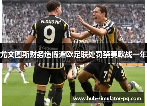 尤文图斯财务造假遭欧足联处罚禁赛欧战一年