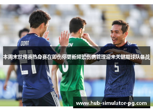 本周末世预赛热身赛在即伤停更新频繁伤病管理迎来关键期球队备战