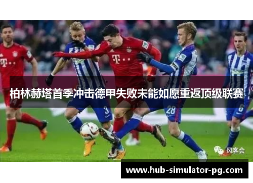 柏林赫塔首季冲击德甲失败未能如愿重返顶级联赛