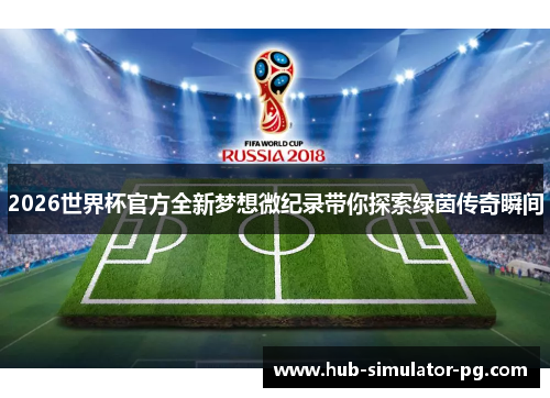 2026世界杯官方全新梦想微纪录带你探索绿茵传奇瞬间