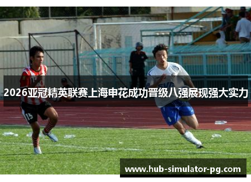 2026亚冠精英联赛上海申花成功晋级八强展现强大实力