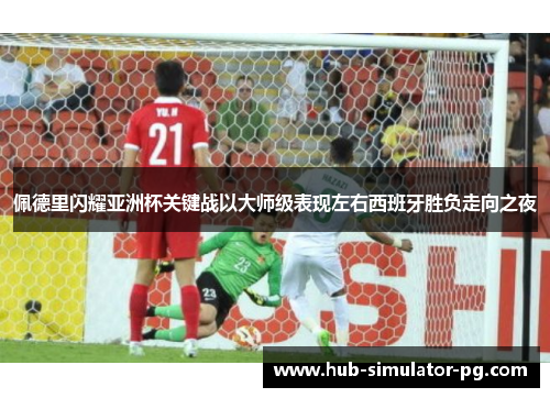 佩德里闪耀亚洲杯关键战以大师级表现左右西班牙胜负走向之夜